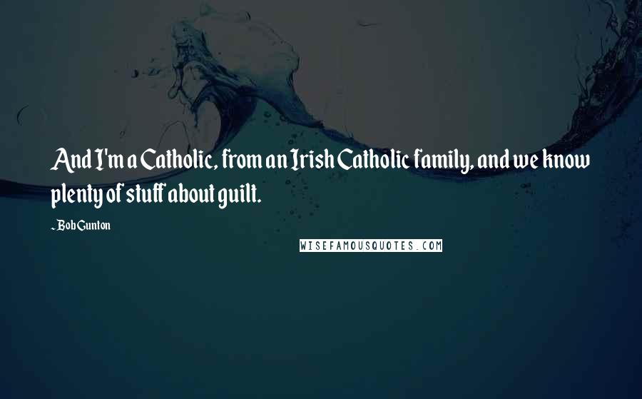 Bob Gunton Quotes: And I'm a Catholic, from an Irish Catholic family, and we know plenty of stuff about guilt.