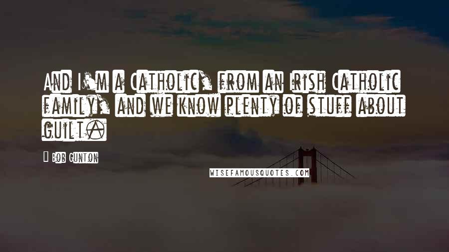 Bob Gunton Quotes: And I'm a Catholic, from an Irish Catholic family, and we know plenty of stuff about guilt.