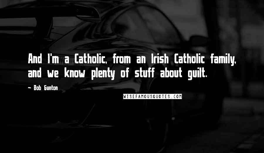 Bob Gunton Quotes: And I'm a Catholic, from an Irish Catholic family, and we know plenty of stuff about guilt.