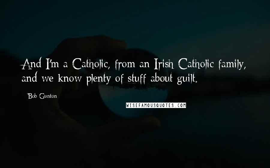 Bob Gunton Quotes: And I'm a Catholic, from an Irish Catholic family, and we know plenty of stuff about guilt.