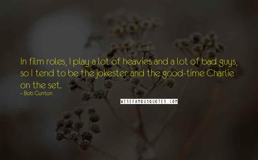 Bob Gunton Quotes: In film roles, I play a lot of heavies and a lot of bad guys, so I tend to be the jokester and the good-time Charlie on the set.