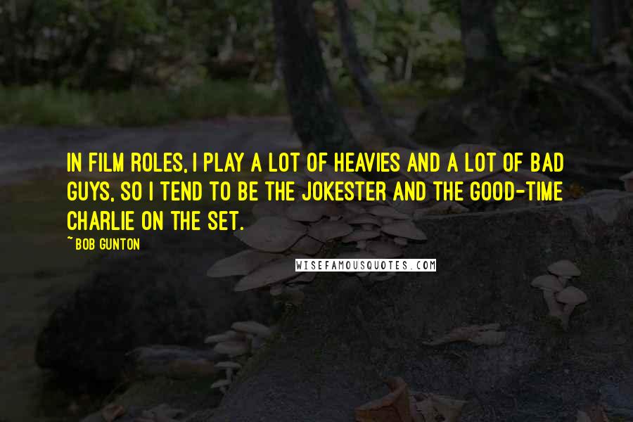 Bob Gunton Quotes: In film roles, I play a lot of heavies and a lot of bad guys, so I tend to be the jokester and the good-time Charlie on the set.