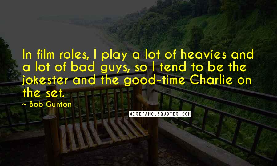 Bob Gunton Quotes: In film roles, I play a lot of heavies and a lot of bad guys, so I tend to be the jokester and the good-time Charlie on the set.
