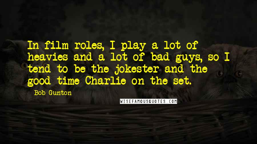 Bob Gunton Quotes: In film roles, I play a lot of heavies and a lot of bad guys, so I tend to be the jokester and the good-time Charlie on the set.