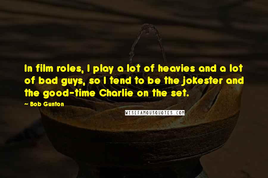 Bob Gunton Quotes: In film roles, I play a lot of heavies and a lot of bad guys, so I tend to be the jokester and the good-time Charlie on the set.