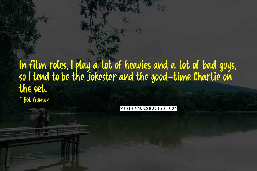 Bob Gunton Quotes: In film roles, I play a lot of heavies and a lot of bad guys, so I tend to be the jokester and the good-time Charlie on the set.