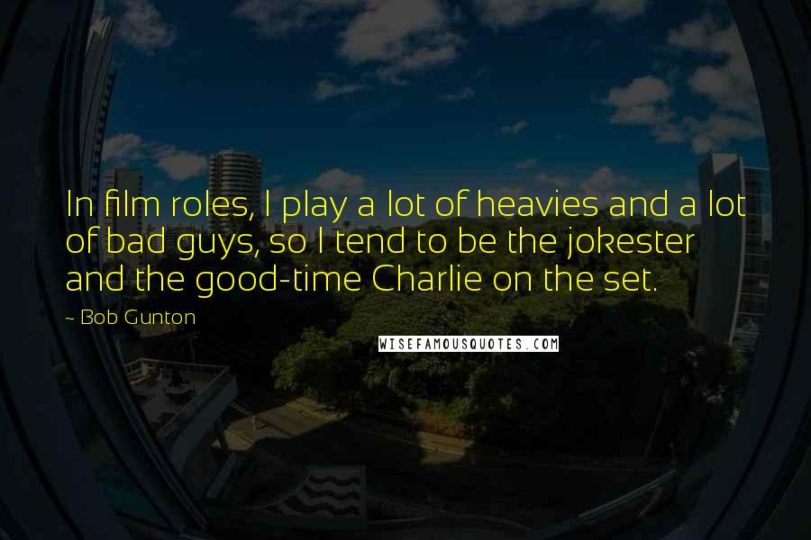 Bob Gunton Quotes: In film roles, I play a lot of heavies and a lot of bad guys, so I tend to be the jokester and the good-time Charlie on the set.