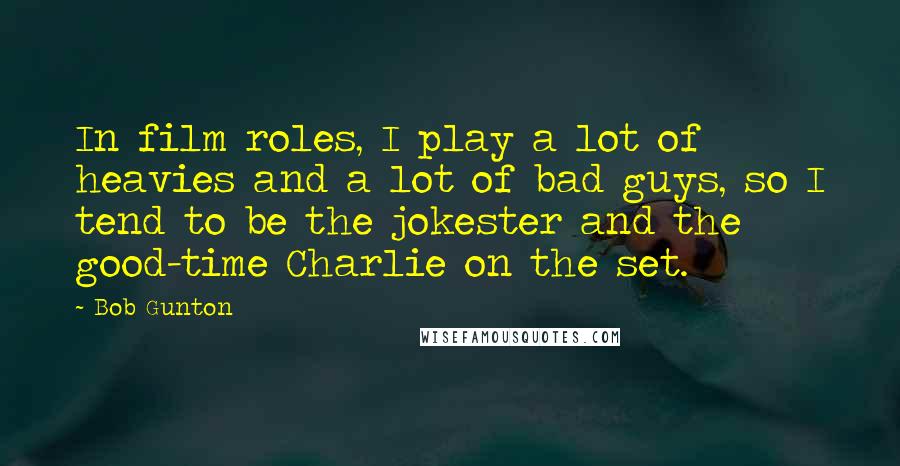 Bob Gunton Quotes: In film roles, I play a lot of heavies and a lot of bad guys, so I tend to be the jokester and the good-time Charlie on the set.