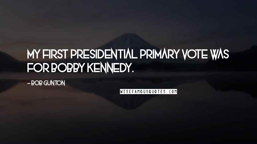Bob Gunton Quotes: My first presidential primary vote was for Bobby Kennedy.