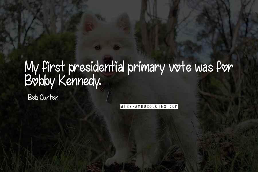Bob Gunton Quotes: My first presidential primary vote was for Bobby Kennedy.