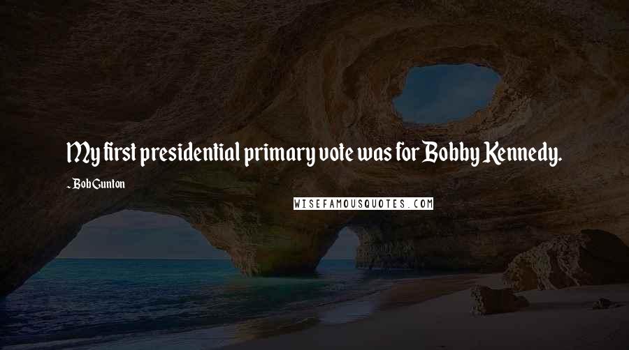 Bob Gunton Quotes: My first presidential primary vote was for Bobby Kennedy.