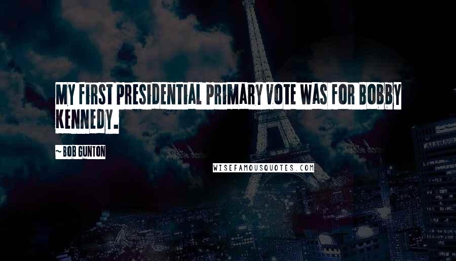 Bob Gunton Quotes: My first presidential primary vote was for Bobby Kennedy.
