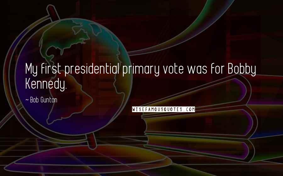 Bob Gunton Quotes: My first presidential primary vote was for Bobby Kennedy.