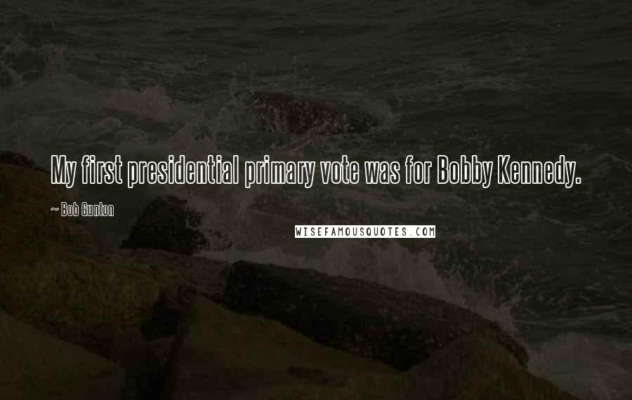 Bob Gunton Quotes: My first presidential primary vote was for Bobby Kennedy.