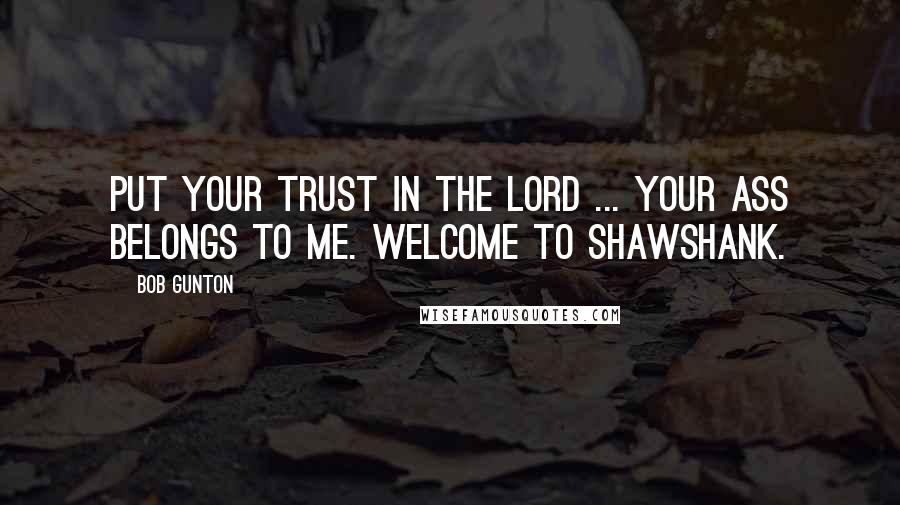 Bob Gunton Quotes: Put your trust in the Lord ... your ass belongs to me. Welcome to Shawshank.