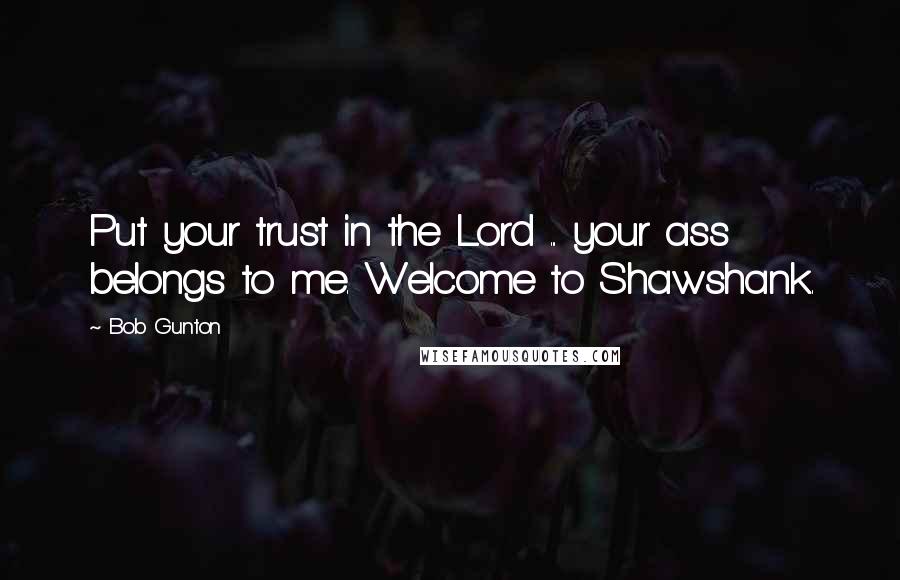 Bob Gunton Quotes: Put your trust in the Lord ... your ass belongs to me. Welcome to Shawshank.