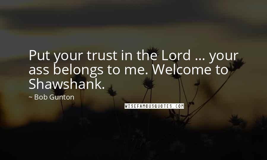 Bob Gunton Quotes: Put your trust in the Lord ... your ass belongs to me. Welcome to Shawshank.