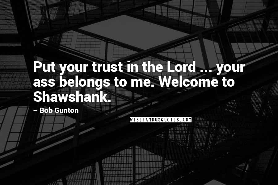 Bob Gunton Quotes: Put your trust in the Lord ... your ass belongs to me. Welcome to Shawshank.