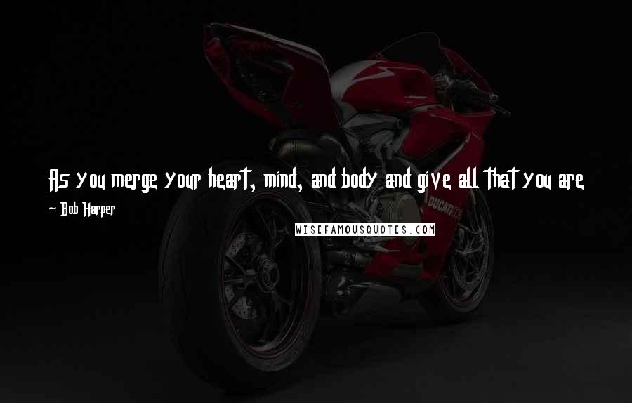 Bob Harper Quotes: As you merge your heart, mind, and body and give all that you are to optimizing your health, remember to love yourself and to be your own best friend.