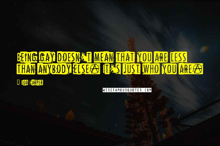 Bob Harper Quotes: Being gay doesn't mean that you are less than anybody else. It's just who you are.