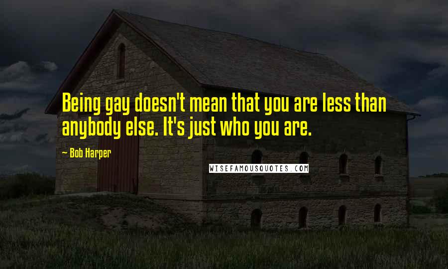 Bob Harper Quotes: Being gay doesn't mean that you are less than anybody else. It's just who you are.