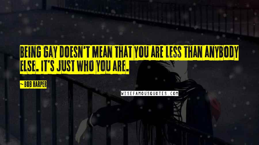 Bob Harper Quotes: Being gay doesn't mean that you are less than anybody else. It's just who you are.