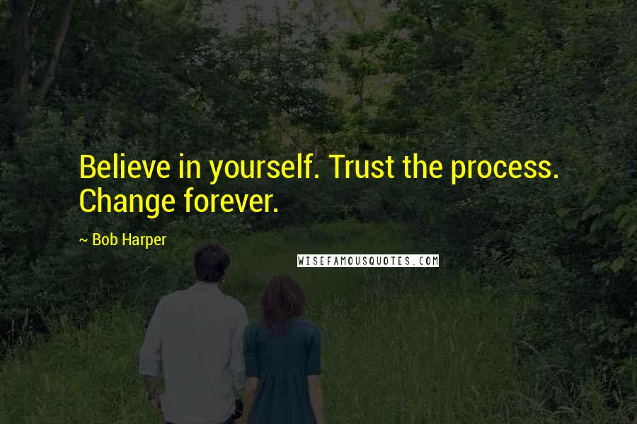 Bob Harper Quotes: Believe in yourself. Trust the process. Change forever.