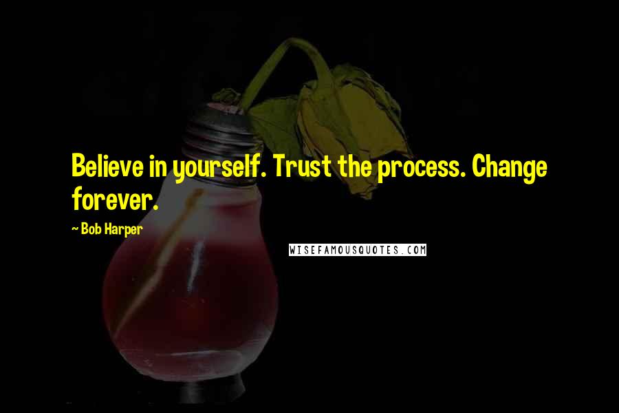 Bob Harper Quotes: Believe in yourself. Trust the process. Change forever.