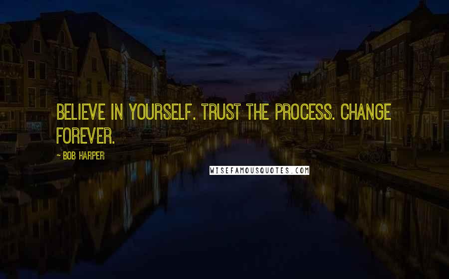 Bob Harper Quotes: Believe in yourself. Trust the process. Change forever.