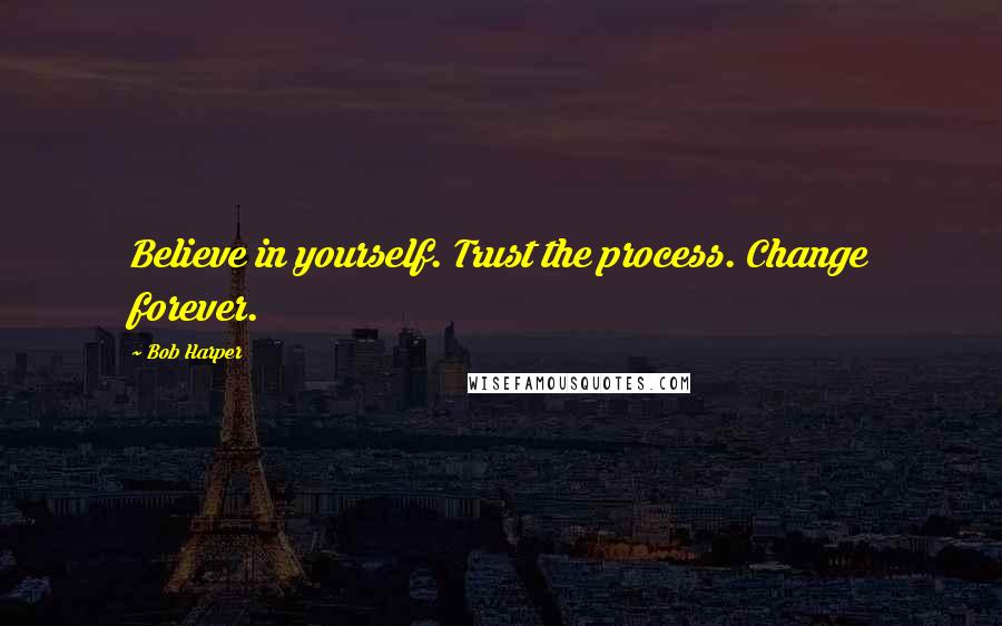 Bob Harper Quotes: Believe in yourself. Trust the process. Change forever.