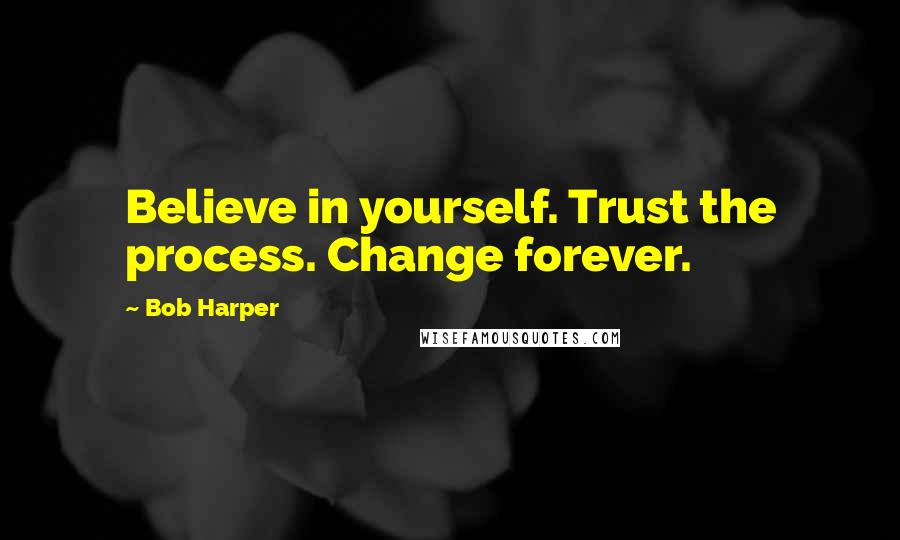 Bob Harper Quotes: Believe in yourself. Trust the process. Change forever.