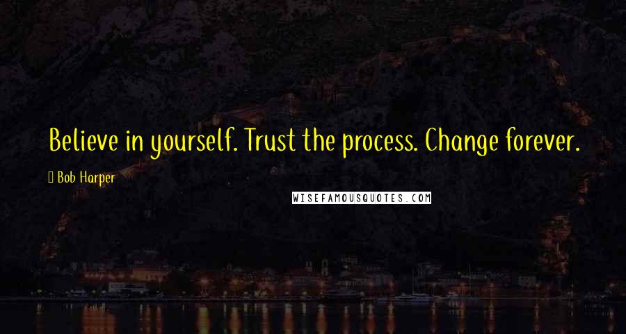 Bob Harper Quotes: Believe in yourself. Trust the process. Change forever.