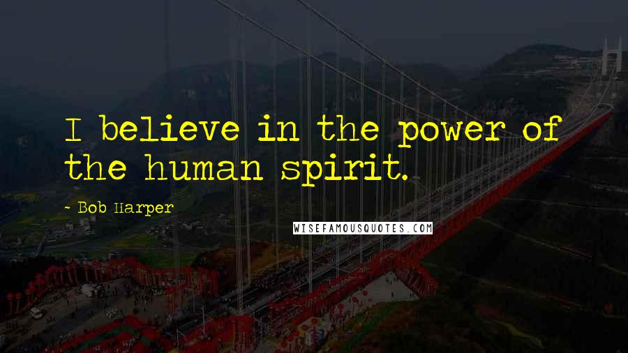 Bob Harper Quotes: I believe in the power of the human spirit.