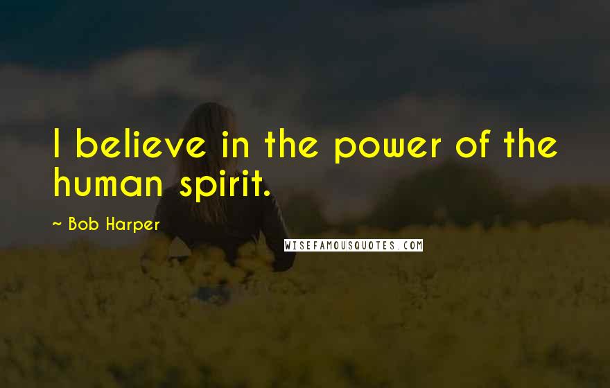 Bob Harper Quotes: I believe in the power of the human spirit.