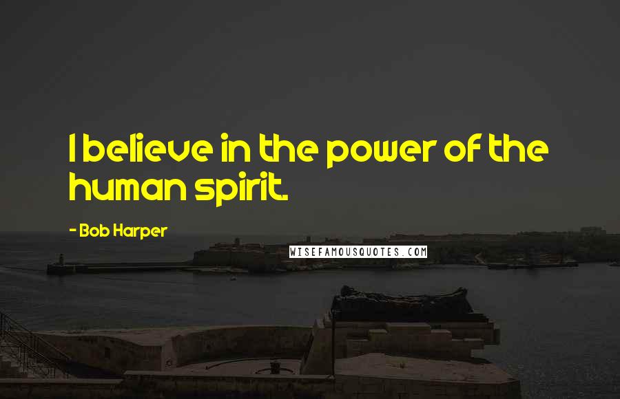Bob Harper Quotes: I believe in the power of the human spirit.