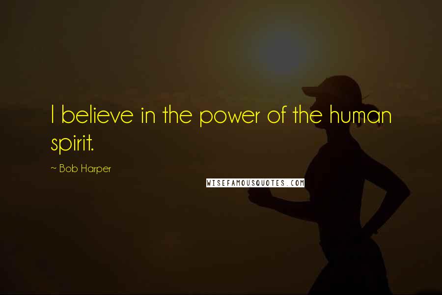 Bob Harper Quotes: I believe in the power of the human spirit.