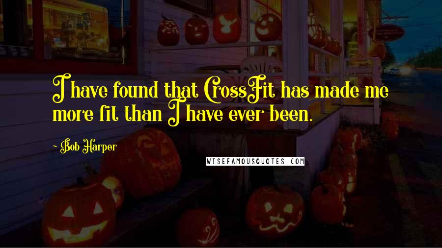Bob Harper Quotes: I have found that CrossFit has made me more fit than I have ever been.
