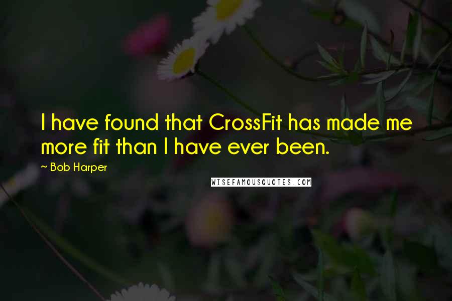 Bob Harper Quotes: I have found that CrossFit has made me more fit than I have ever been.