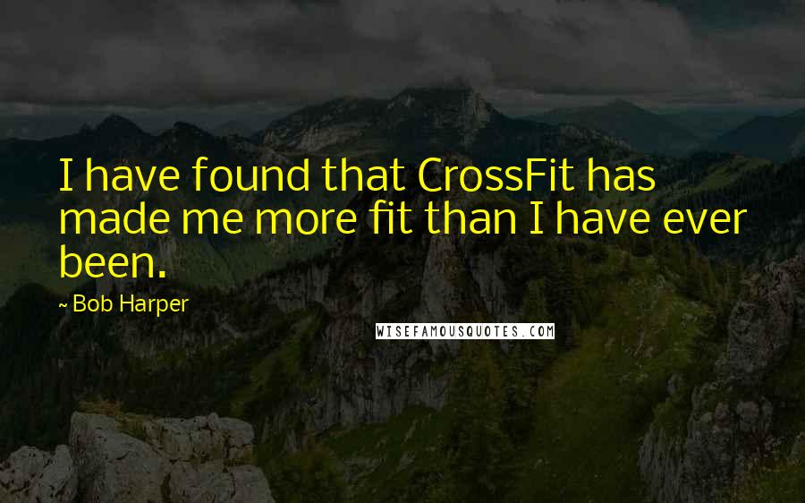 Bob Harper Quotes: I have found that CrossFit has made me more fit than I have ever been.