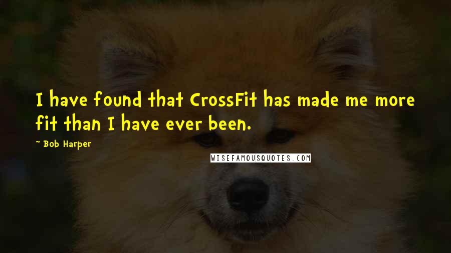Bob Harper Quotes: I have found that CrossFit has made me more fit than I have ever been.