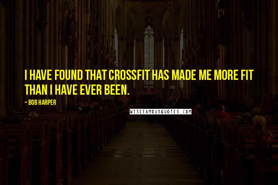 Bob Harper Quotes: I have found that CrossFit has made me more fit than I have ever been.