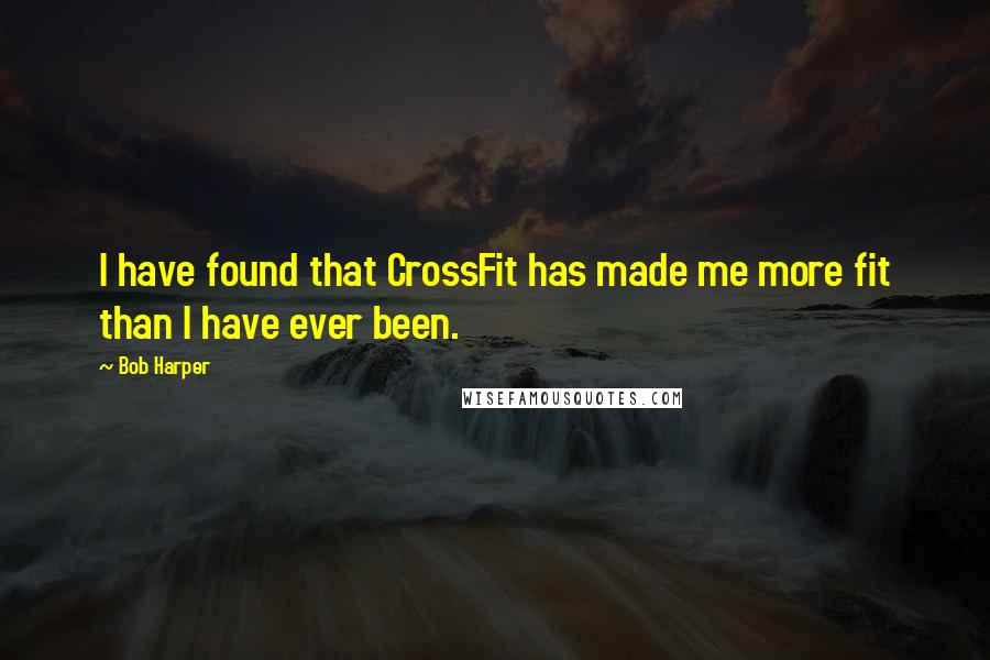 Bob Harper Quotes: I have found that CrossFit has made me more fit than I have ever been.