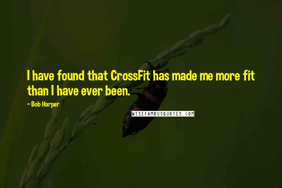 Bob Harper Quotes: I have found that CrossFit has made me more fit than I have ever been.