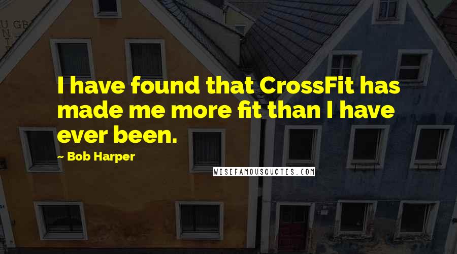 Bob Harper Quotes: I have found that CrossFit has made me more fit than I have ever been.