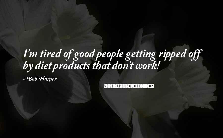 Bob Harper Quotes: I'm tired of good people getting ripped off by diet products that don't work!