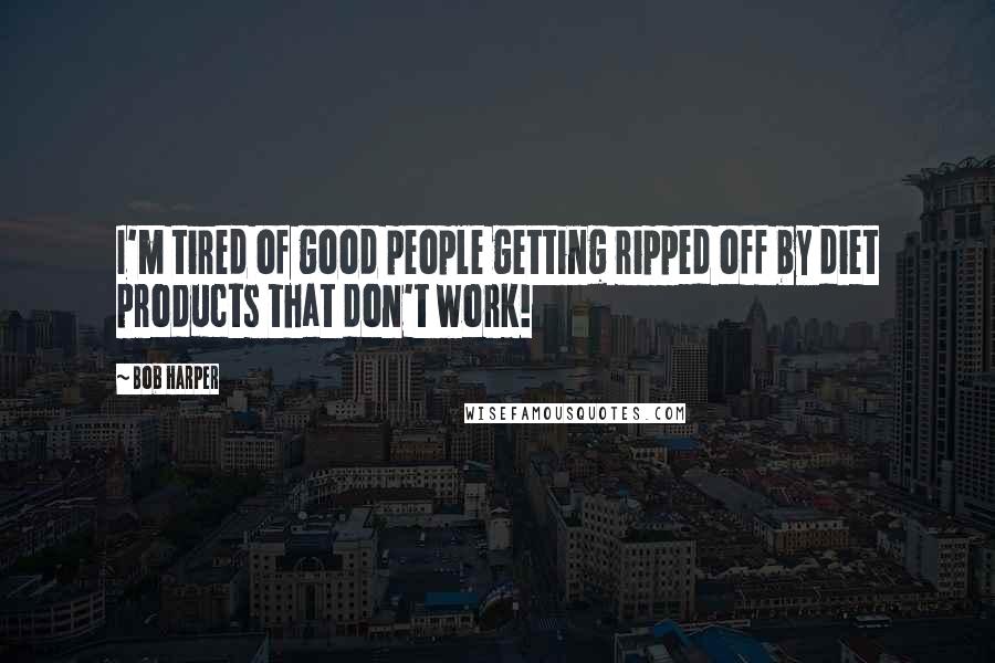 Bob Harper Quotes: I'm tired of good people getting ripped off by diet products that don't work!