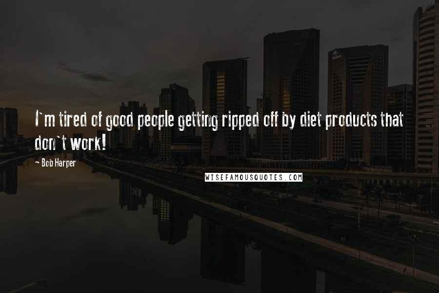 Bob Harper Quotes: I'm tired of good people getting ripped off by diet products that don't work!