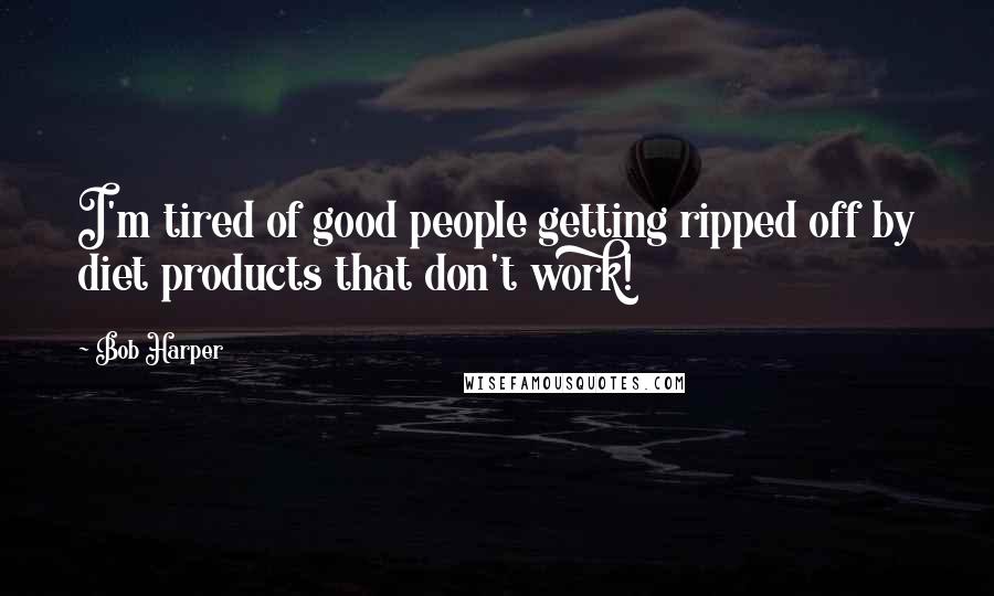 Bob Harper Quotes: I'm tired of good people getting ripped off by diet products that don't work!