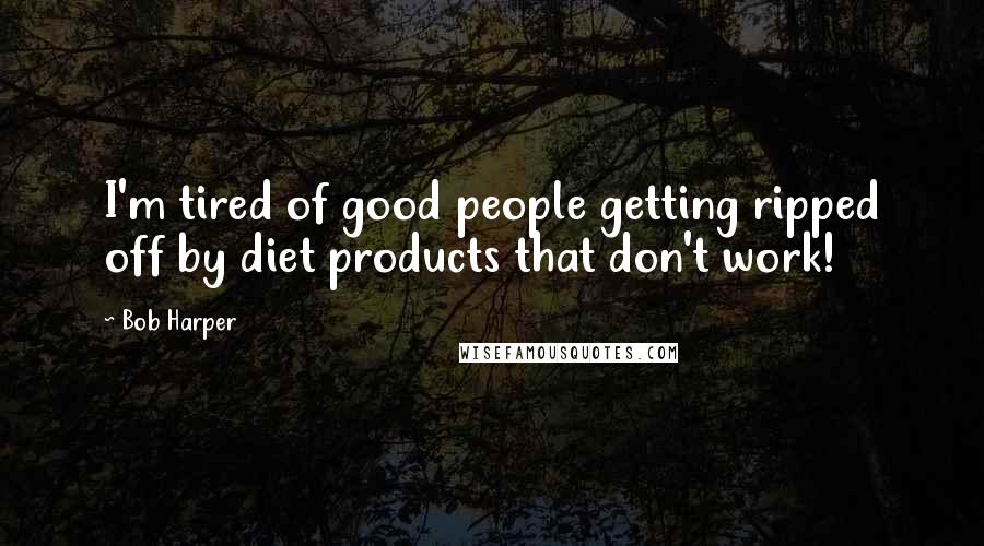 Bob Harper Quotes: I'm tired of good people getting ripped off by diet products that don't work!