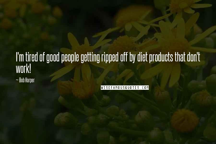 Bob Harper Quotes: I'm tired of good people getting ripped off by diet products that don't work!